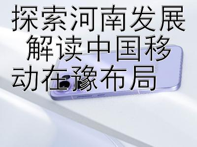 探索河南发展 解读中国移动在豫布局 